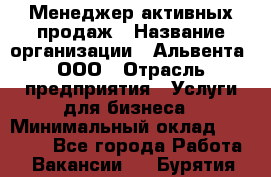 Менеджер активных продаж › Название организации ­ Альвента, ООО › Отрасль предприятия ­ Услуги для бизнеса › Минимальный оклад ­ 35 000 - Все города Работа » Вакансии   . Бурятия респ.